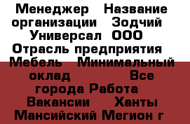 Менеджер › Название организации ­ Зодчий - Универсал, ООО › Отрасль предприятия ­ Мебель › Минимальный оклад ­ 15 000 - Все города Работа » Вакансии   . Ханты-Мансийский,Мегион г.